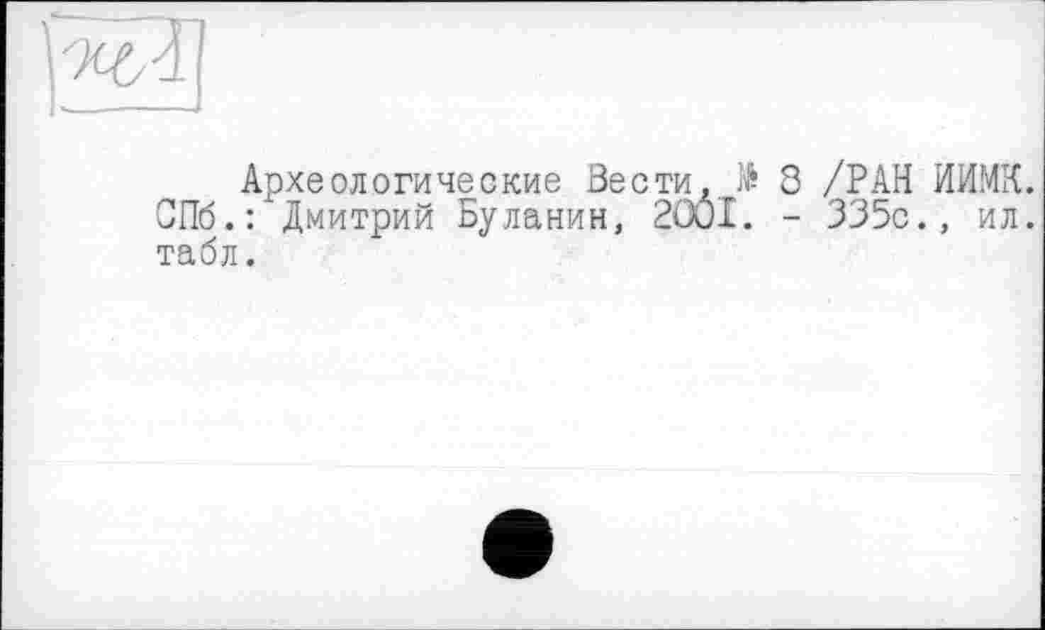 ﻿Археологические Вести. № 8 /РАН НИМИ. СПб.: Дмитрий Буланин, 2OÔI. - 335с., ил. табл.